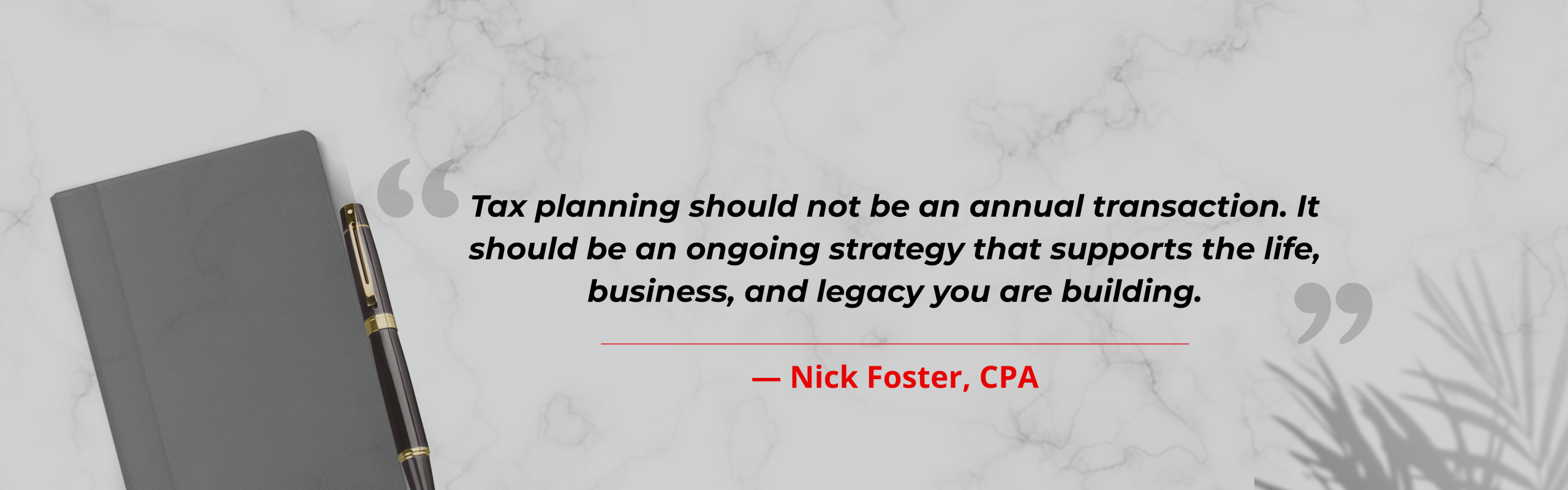Nick Foster, CPA: Tax planning should not be an annual transaction. It should be an ongoing strategy that supports the life, business, and legacy you are building.